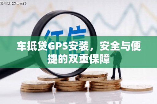 马龙车抵贷GPS安装，安全与便捷的双重保障