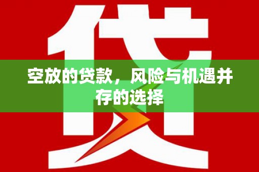 广宁空放的贷款，风险与机遇并存的选择