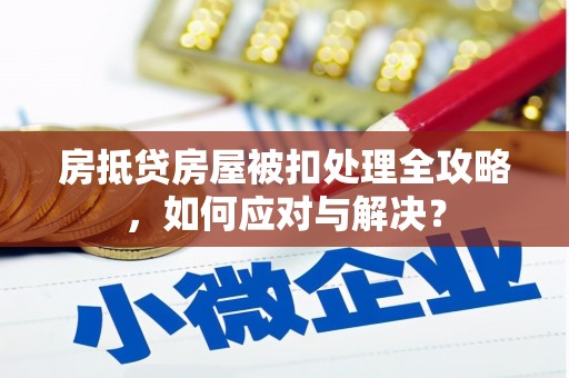 贺兰房抵贷房屋被扣处理全攻略，如何应对与解决？
