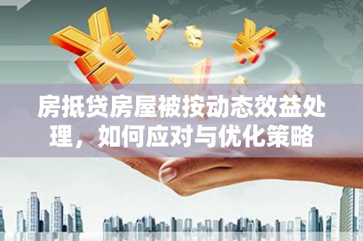 贺兰房抵贷房屋被按动态效益处理，如何应对与优化策略