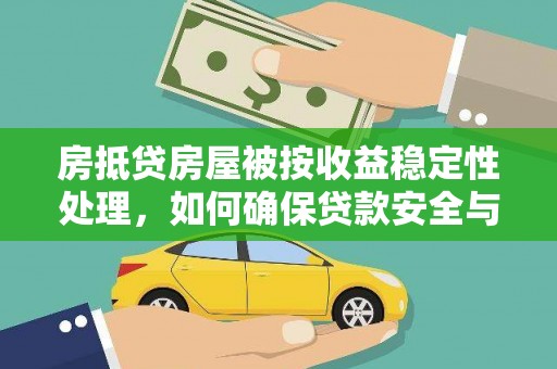 高坪房抵贷房屋被按收益稳定性处理，如何确保贷款安全与收益双赢？