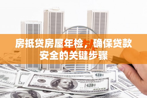 高坪房抵贷房屋年检，确保贷款安全的关键步骤