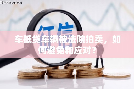 巴里坤车抵贷车辆被法院拍卖，如何避免和应对？