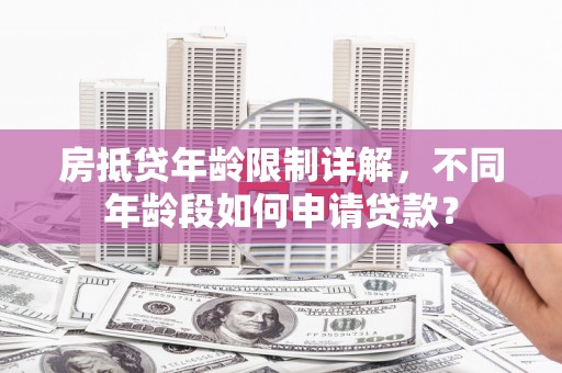 南宁房抵贷年龄限制详解，不同年龄段如何申请贷款？
