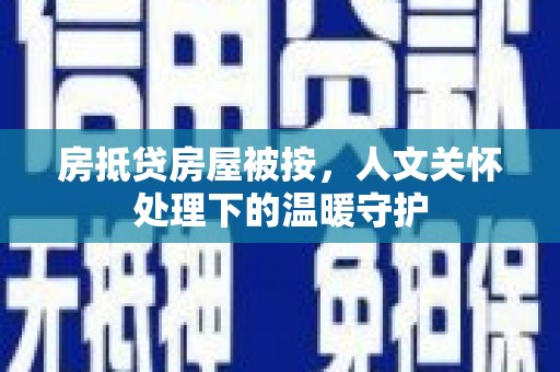 复兴房抵贷房屋被按，人文关怀处理下的温暖守护