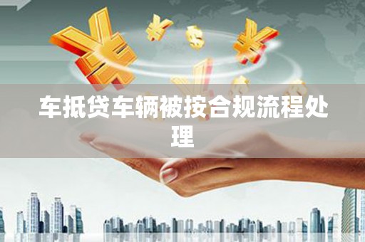 复兴车抵贷车辆被按合规流程处理