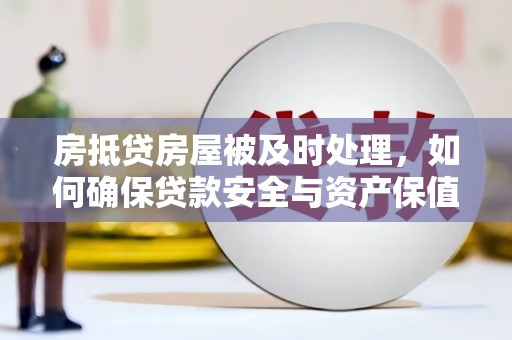 复兴房抵贷房屋被及时处理，如何确保贷款安全与资产保值