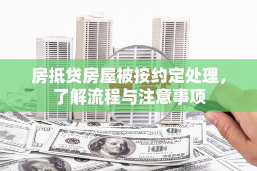 自贡房抵贷房屋被按约定处理，了解流程与注意事项