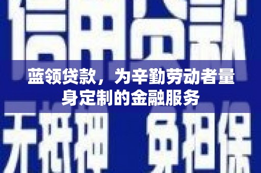 淮滨蓝领贷款，为辛勤劳动者量身定制的金融服务