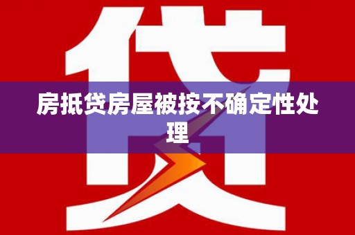 冕宁房抵贷房屋被按不确定性处理