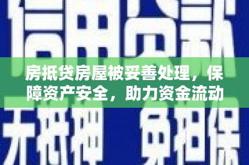 夹江房抵贷房屋被妥善处理，保障资产安全，助力资金流动