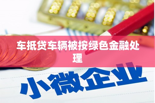 柳江车抵贷车辆被按绿色金融处理