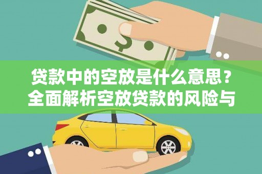 桦南贷款中的空放是什么意思？全面解析空放贷款的风险与应对策略