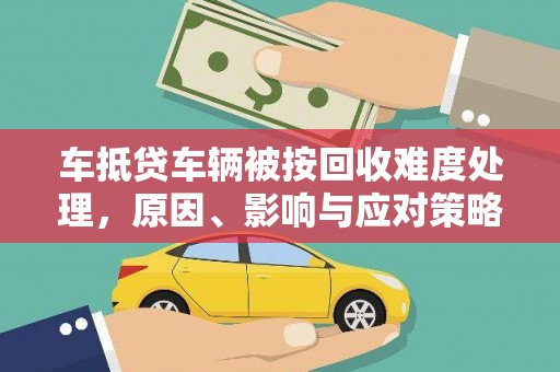 雄关车抵贷车辆被按回收难度处理，原因、影响与应对策略