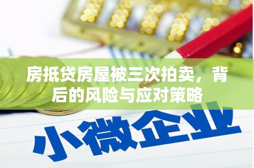 博望房抵贷房屋被三次拍卖，背后的风险与应对策略