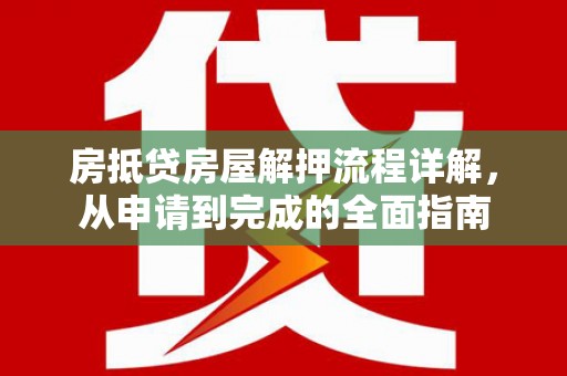 雄关房抵贷房屋解押流程详解，从申请到完成的全面指南