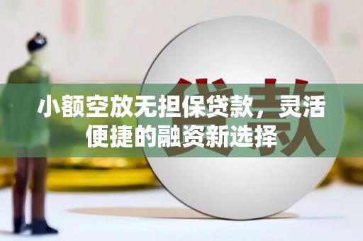 雄关小额空放无担保贷款，灵活便捷的融资新选择