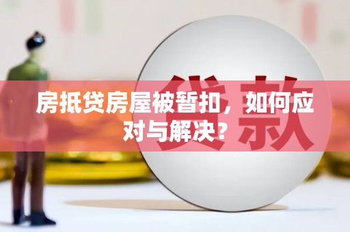杭锦旗房抵贷房屋被暂扣，如何应对与解决？