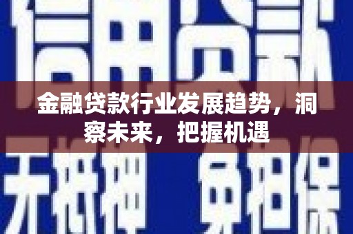 杭锦旗金融贷款行业发展趋势，洞察未来，把握机遇
