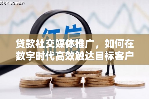 甘泉贷款社交媒体推广，如何在数字时代高效触达目标客户