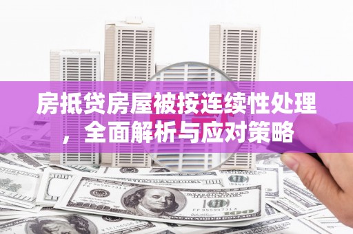 崇左房抵贷房屋被按连续性处理，全面解析与应对策略