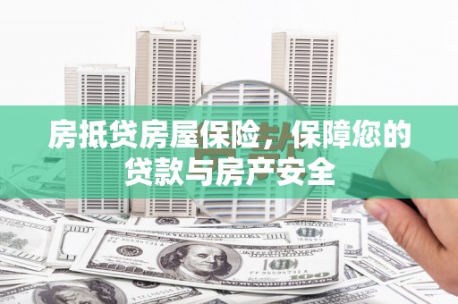 宣州房抵贷房屋保险，保障您的贷款与房产安全