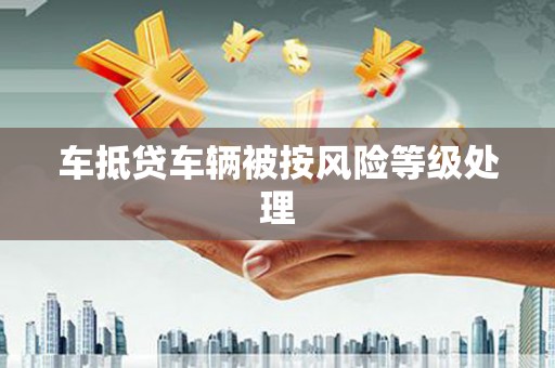 杭锦旗车抵贷车辆被按风险等级处理
