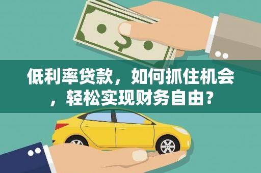 宣州低利率贷款，如何抓住机会，轻松实现财务自由？