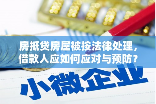 红河房抵贷房屋被按法律处理，借款人应如何应对与预防？