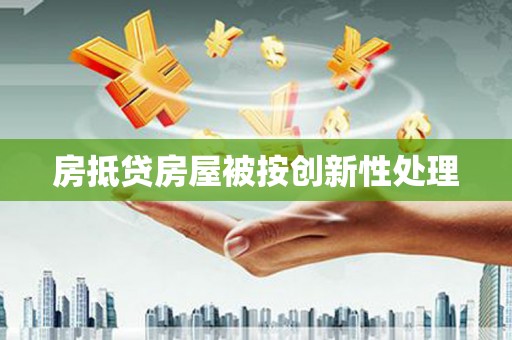 红河房抵贷房屋被按创新性处理
