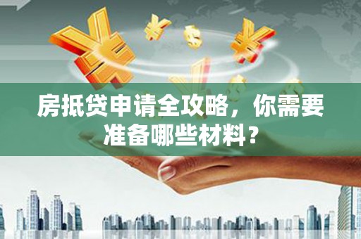红河房抵贷申请全攻略，你需要准备哪些材料？