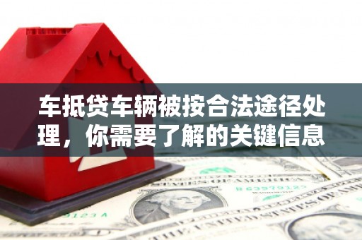 雄关车抵贷车辆被按合法途径处理，你需要了解的关键信息
