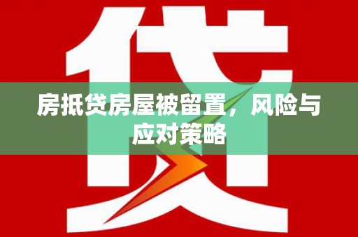 桦南房抵贷房屋被留置，风险与应对策略