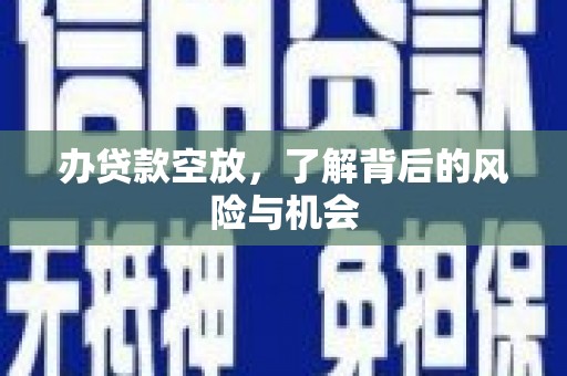 鹤山办贷款空放，了解背后的风险与机会