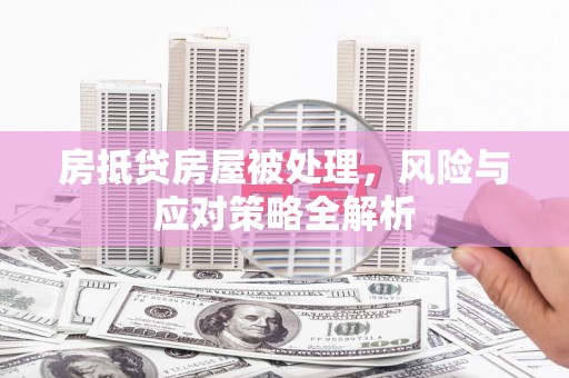 商州房抵贷房屋被处理，风险与应对策略全解析