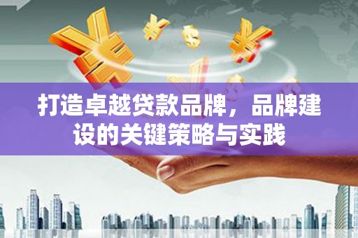疏勒打造卓越贷款品牌，品牌建设的关键策略与实践