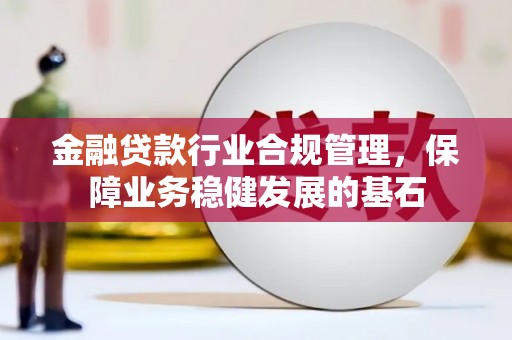 库车金融贷款行业合规管理，保障业务稳健发展的基石