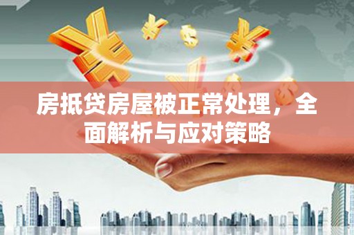 盘县房抵贷房屋被正常处理，全面解析与应对策略