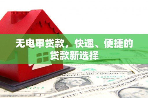 管城无电审贷款，快速、便捷的贷款新选择