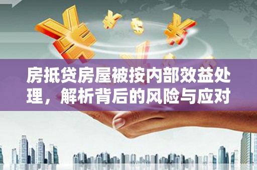 江州房抵贷房屋被按内部效益处理，解析背后的风险与应对策略