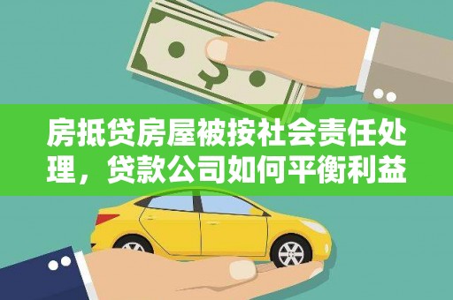 保亭房抵贷房屋被按社会责任处理，贷款公司如何平衡利益与责任？