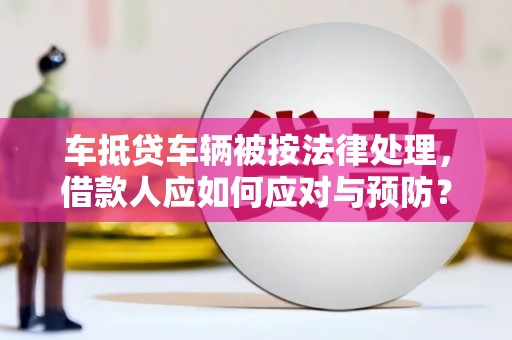金宁车抵贷车辆被按法律处理，借款人应如何应对与预防？