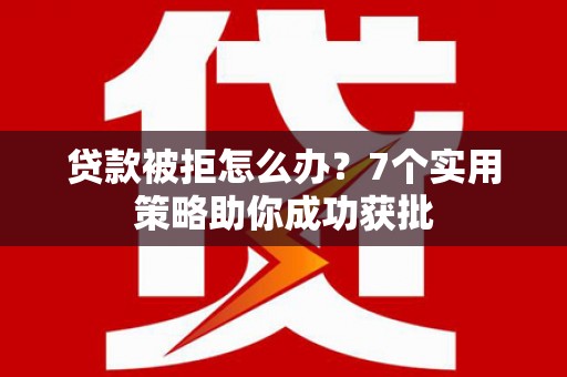 金宁贷款被拒怎么办？7个实用策略助你成功获批