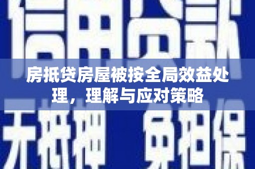 保亭房抵贷房屋被按全局效益处理，理解与应对策略