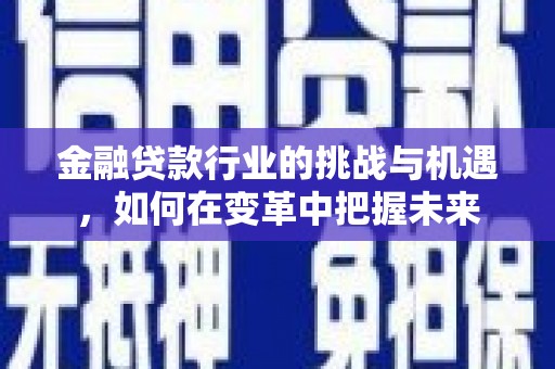 崂山金融贷款行业的挑战与机遇，如何在变革中把握未来