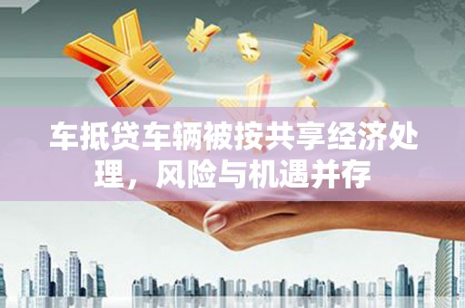崂山车抵贷车辆被按共享经济处理，风险与机遇并存