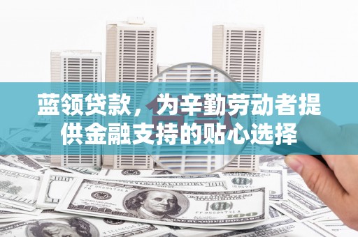 林口蓝领贷款，为辛勤劳动者提供金融支持的贴心选择