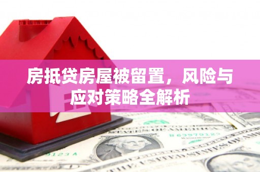 宣州房抵贷房屋被留置，风险与应对策略全解析