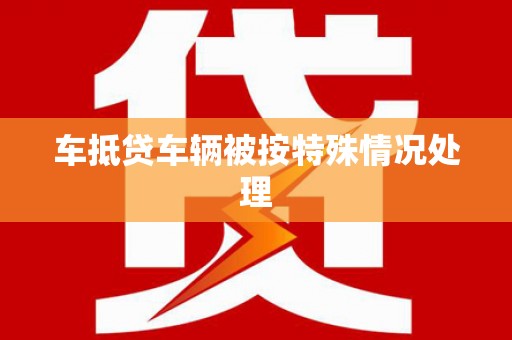 湛河车抵贷车辆被按特殊情况处理