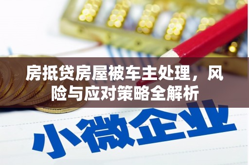 宣州房抵贷房屋被车主处理，风险与应对策略全解析